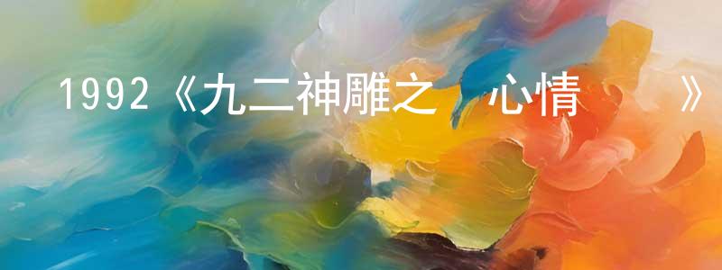 陳仁剛發布1992《九二神雕之癡心情長劍》完整版電影/在線觀看/百度云-美劇天堂